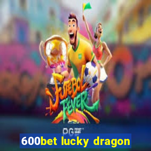 600bet lucky dragon